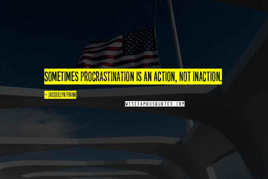 Jacquelyn Frank Quotes: Sometimes procrastination is an action, not inaction.