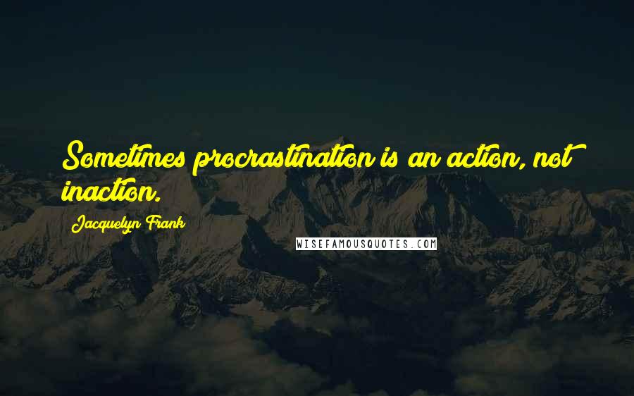 Jacquelyn Frank Quotes: Sometimes procrastination is an action, not inaction.