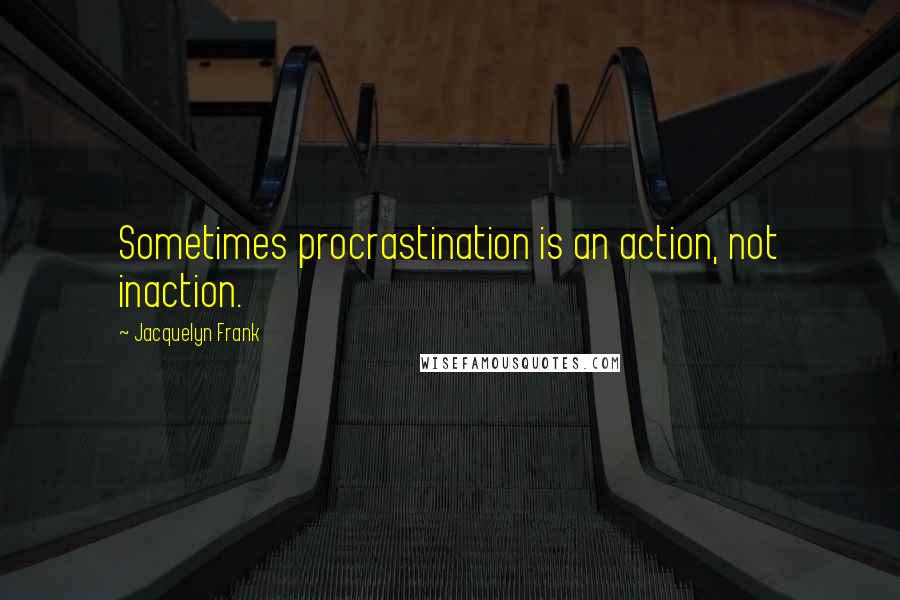 Jacquelyn Frank Quotes: Sometimes procrastination is an action, not inaction.