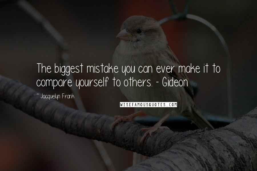 Jacquelyn Frank Quotes: The biggest mistake you can ever make it to compare yourself to others. - Gideon