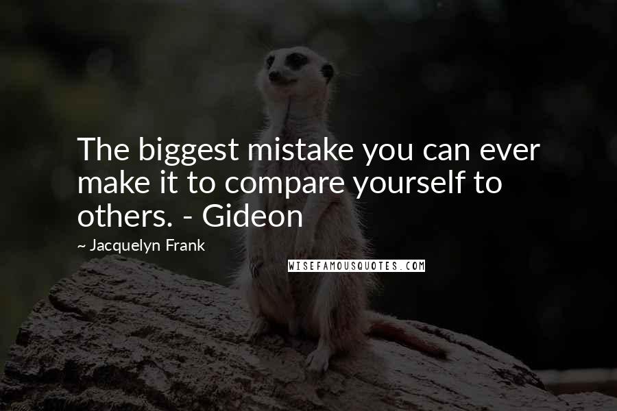 Jacquelyn Frank Quotes: The biggest mistake you can ever make it to compare yourself to others. - Gideon