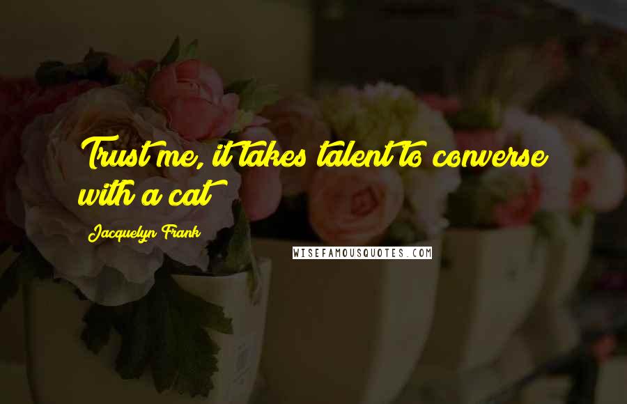 Jacquelyn Frank Quotes: Trust me, it takes talent to converse with a cat