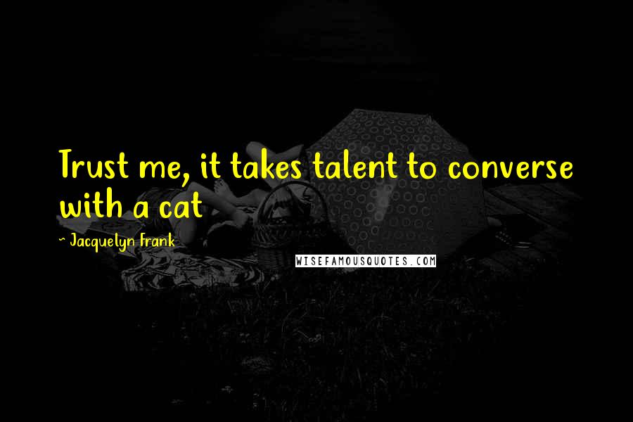 Jacquelyn Frank Quotes: Trust me, it takes talent to converse with a cat