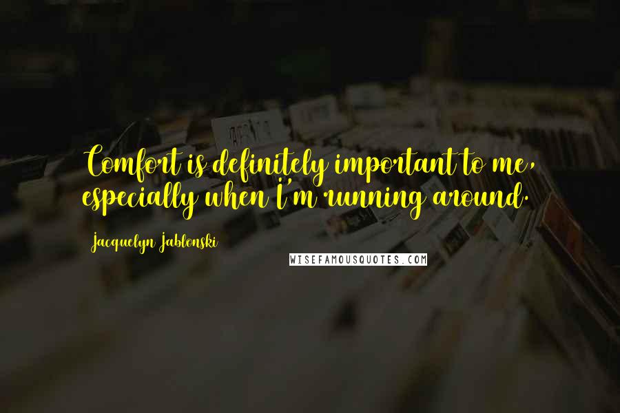 Jacquelyn Jablonski Quotes: Comfort is definitely important to me, especially when I'm running around.