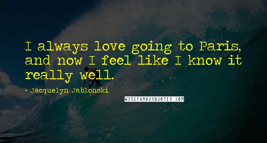 Jacquelyn Jablonski Quotes: I always love going to Paris, and now I feel like I know it really well.