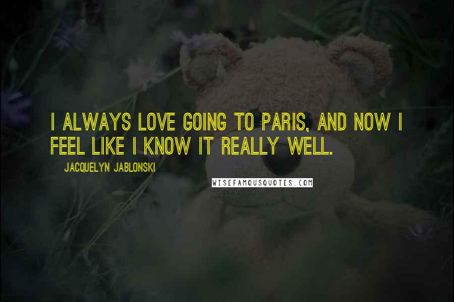 Jacquelyn Jablonski Quotes: I always love going to Paris, and now I feel like I know it really well.