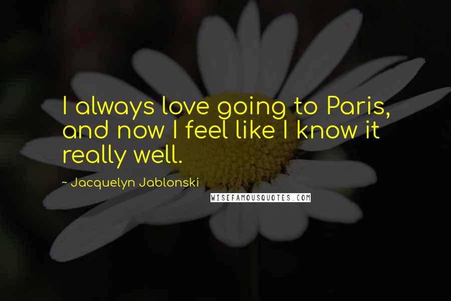Jacquelyn Jablonski Quotes: I always love going to Paris, and now I feel like I know it really well.