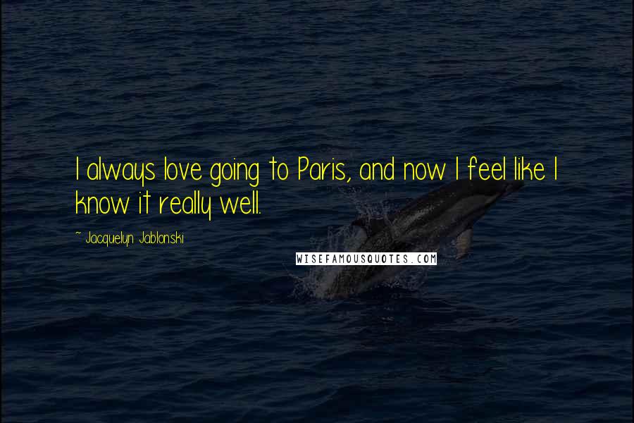 Jacquelyn Jablonski Quotes: I always love going to Paris, and now I feel like I know it really well.