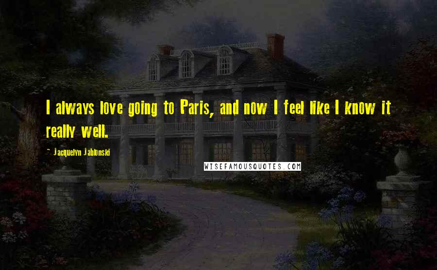 Jacquelyn Jablonski Quotes: I always love going to Paris, and now I feel like I know it really well.