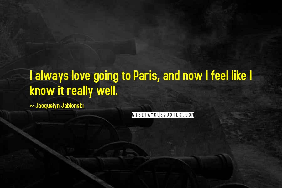 Jacquelyn Jablonski Quotes: I always love going to Paris, and now I feel like I know it really well.