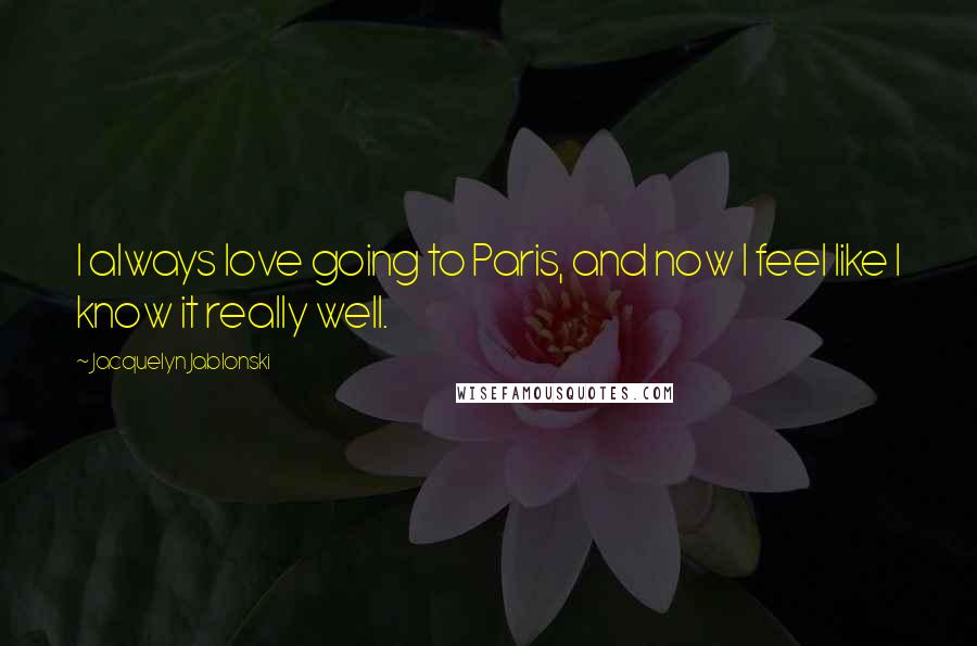 Jacquelyn Jablonski Quotes: I always love going to Paris, and now I feel like I know it really well.