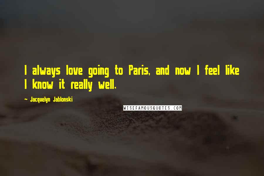 Jacquelyn Jablonski Quotes: I always love going to Paris, and now I feel like I know it really well.