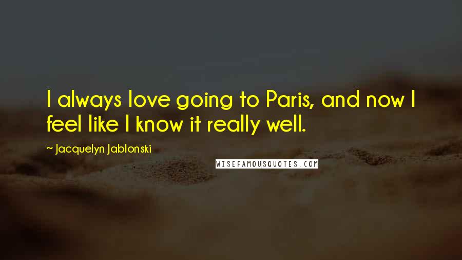Jacquelyn Jablonski Quotes: I always love going to Paris, and now I feel like I know it really well.