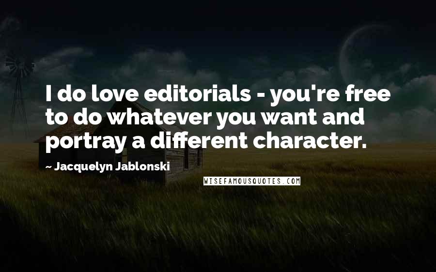 Jacquelyn Jablonski Quotes: I do love editorials - you're free to do whatever you want and portray a different character.