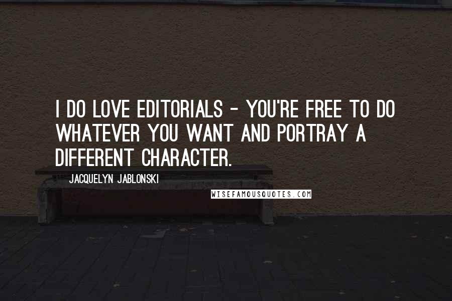 Jacquelyn Jablonski Quotes: I do love editorials - you're free to do whatever you want and portray a different character.