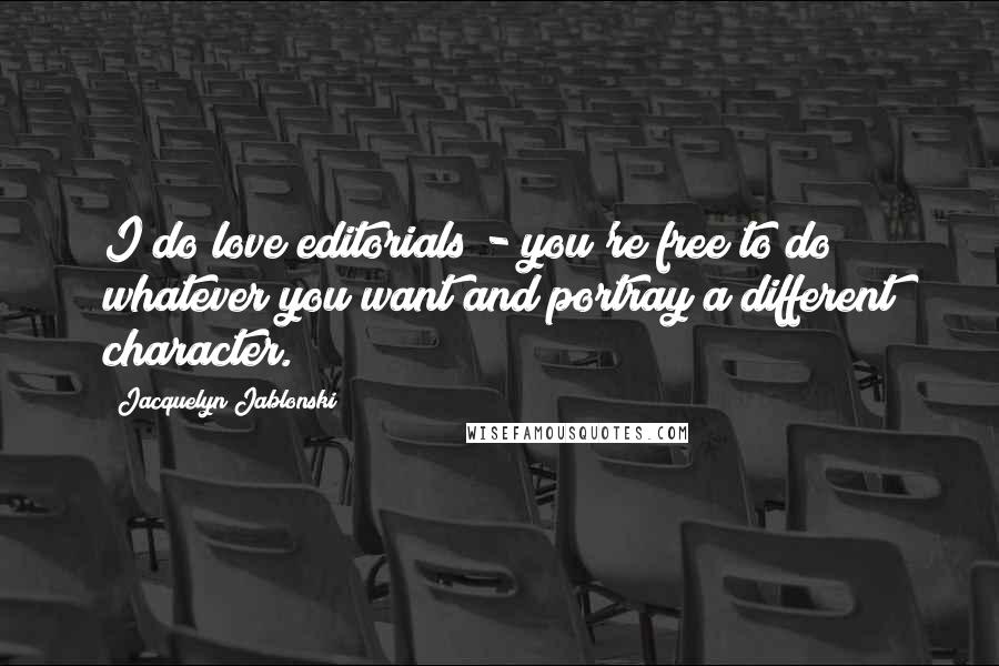 Jacquelyn Jablonski Quotes: I do love editorials - you're free to do whatever you want and portray a different character.