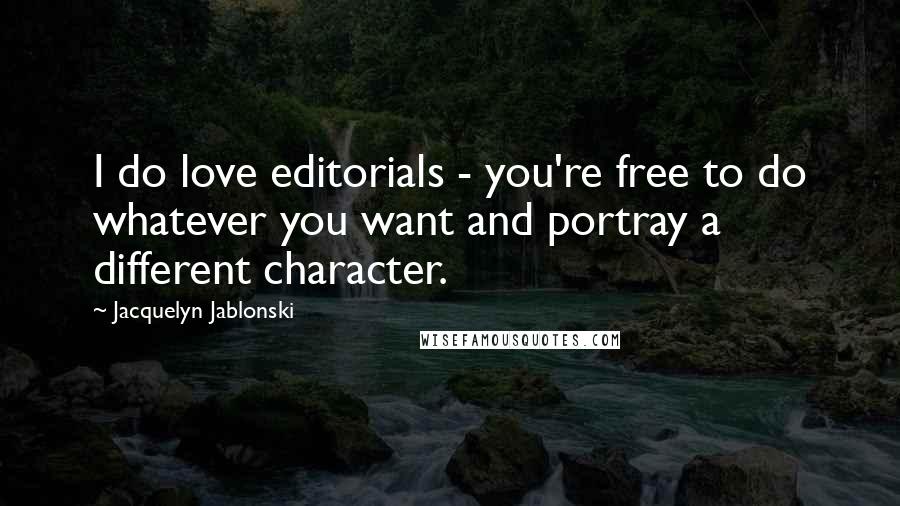 Jacquelyn Jablonski Quotes: I do love editorials - you're free to do whatever you want and portray a different character.