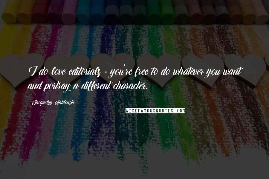 Jacquelyn Jablonski Quotes: I do love editorials - you're free to do whatever you want and portray a different character.
