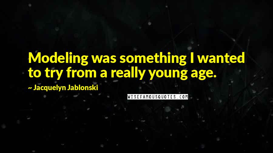 Jacquelyn Jablonski Quotes: Modeling was something I wanted to try from a really young age.