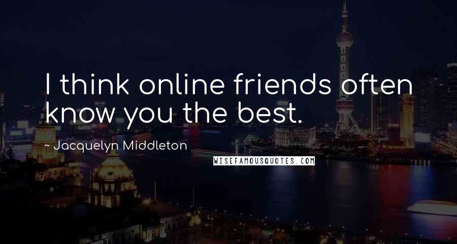 Jacquelyn Middleton Quotes: I think online friends often know you the best.