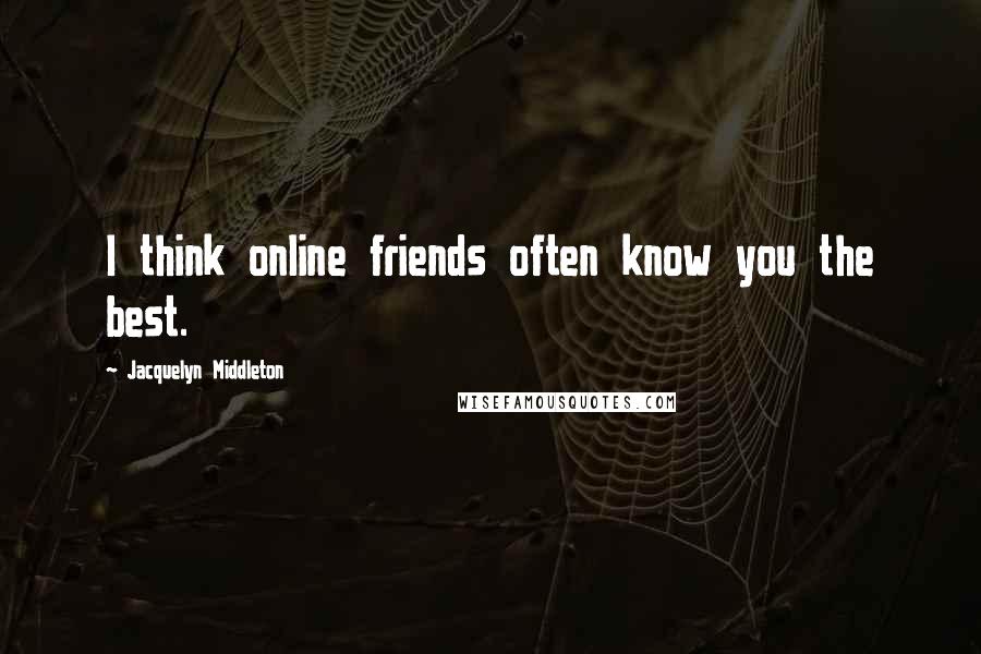 Jacquelyn Middleton Quotes: I think online friends often know you the best.