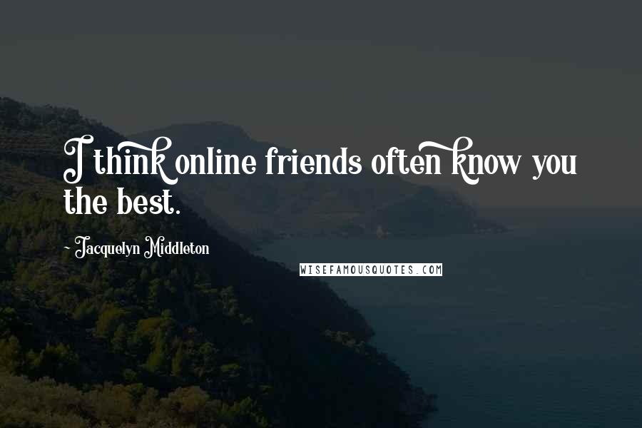 Jacquelyn Middleton Quotes: I think online friends often know you the best.