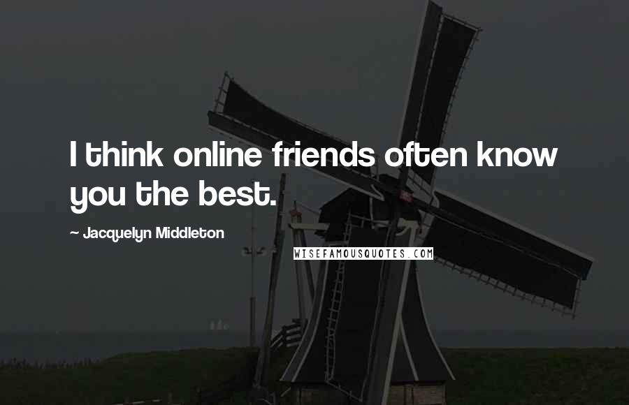 Jacquelyn Middleton Quotes: I think online friends often know you the best.