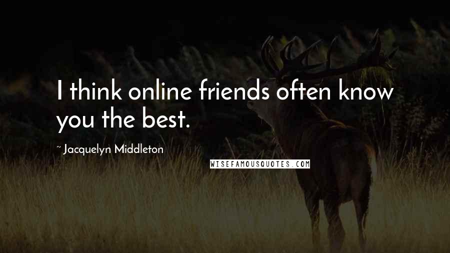 Jacquelyn Middleton Quotes: I think online friends often know you the best.