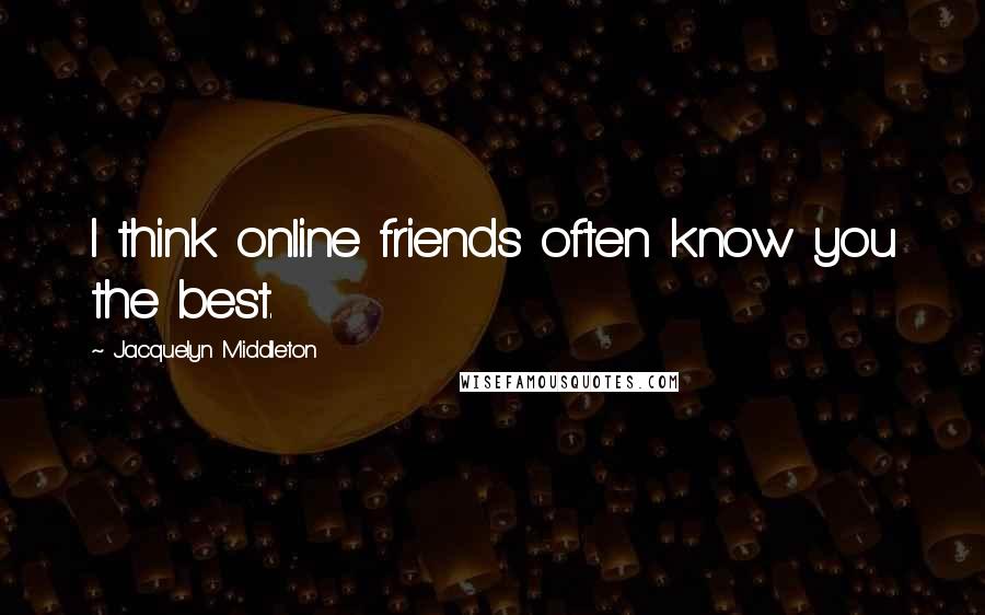 Jacquelyn Middleton Quotes: I think online friends often know you the best.