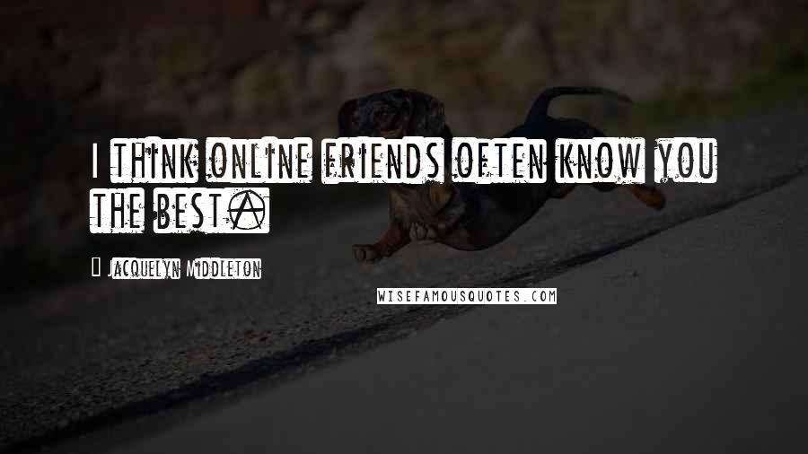 Jacquelyn Middleton Quotes: I think online friends often know you the best.