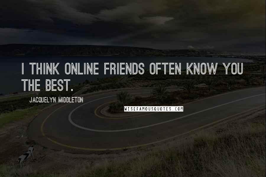 Jacquelyn Middleton Quotes: I think online friends often know you the best.