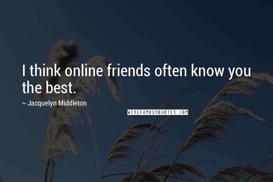 Jacquelyn Middleton Quotes: I think online friends often know you the best.