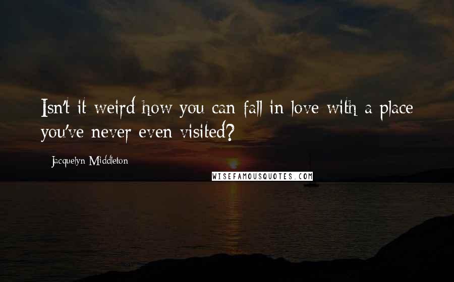Jacquelyn Middleton Quotes: Isn't it weird how you can fall in love with a place you've never even visited?