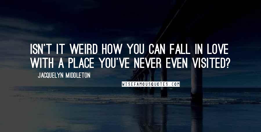 Jacquelyn Middleton Quotes: Isn't it weird how you can fall in love with a place you've never even visited?