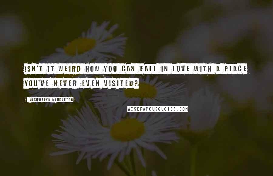 Jacquelyn Middleton Quotes: Isn't it weird how you can fall in love with a place you've never even visited?