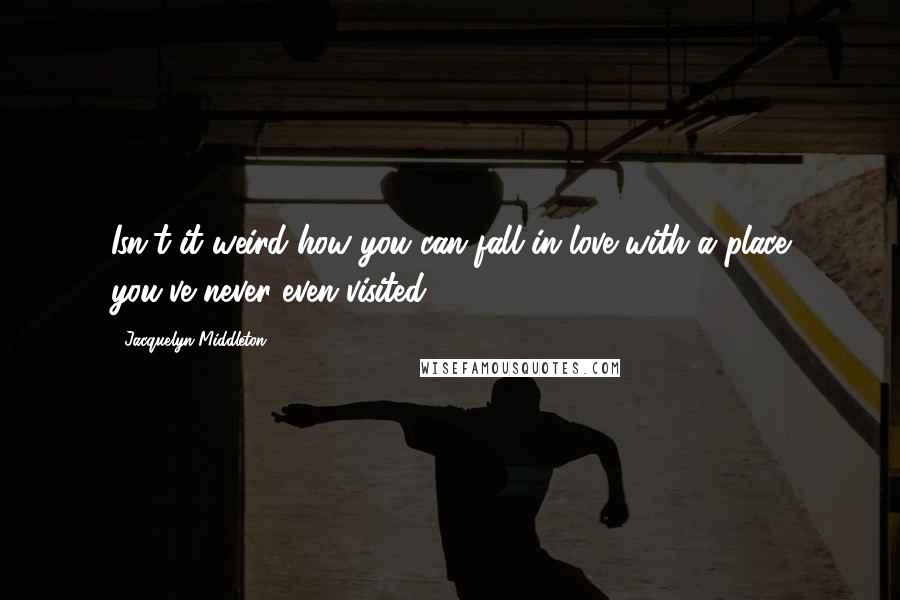 Jacquelyn Middleton Quotes: Isn't it weird how you can fall in love with a place you've never even visited?
