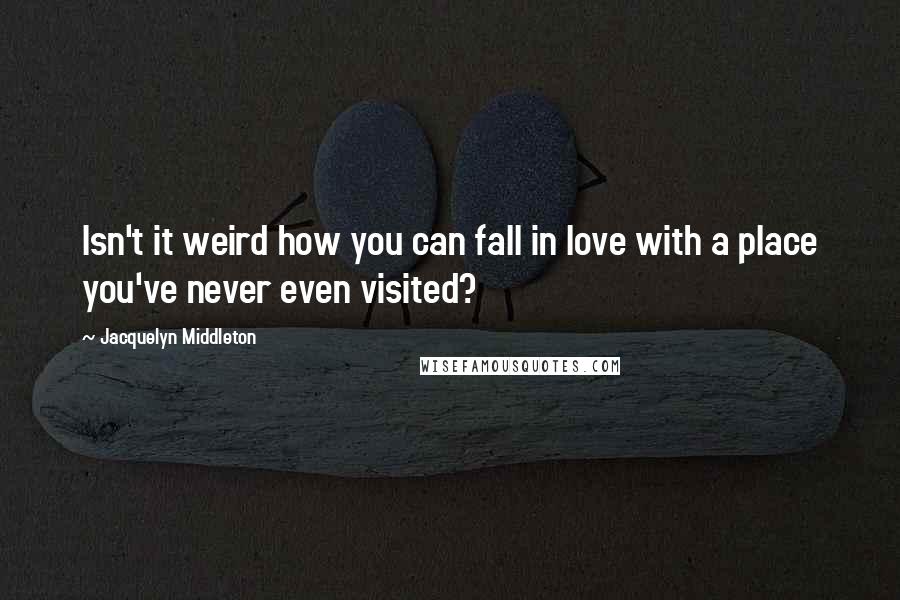 Jacquelyn Middleton Quotes: Isn't it weird how you can fall in love with a place you've never even visited?