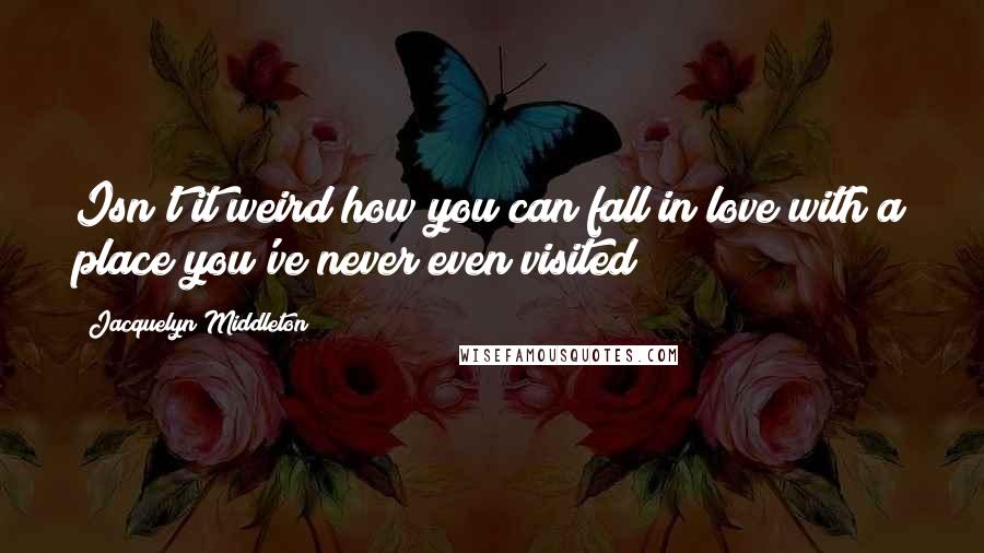 Jacquelyn Middleton Quotes: Isn't it weird how you can fall in love with a place you've never even visited?