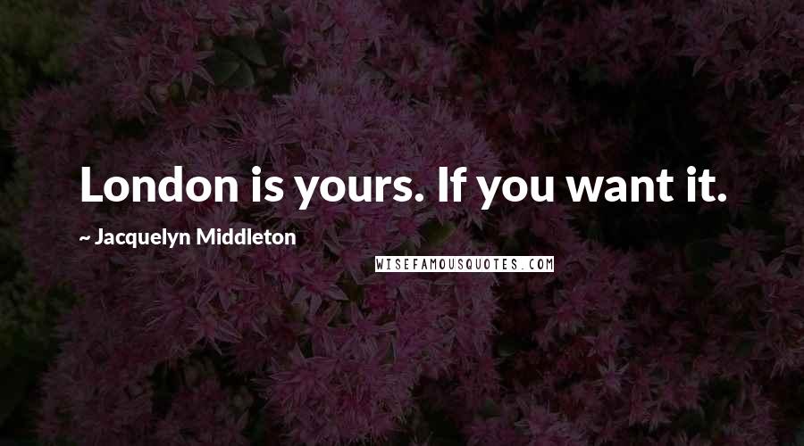 Jacquelyn Middleton Quotes: London is yours. If you want it.