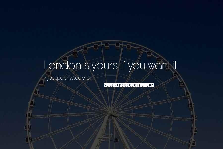 Jacquelyn Middleton Quotes: London is yours. If you want it.