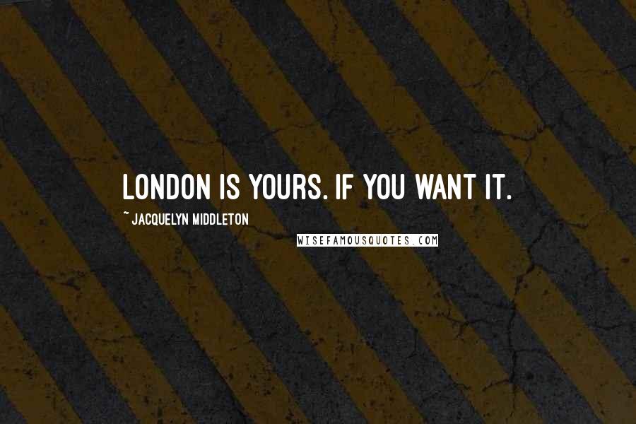 Jacquelyn Middleton Quotes: London is yours. If you want it.