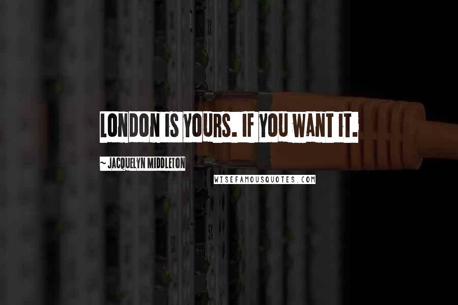 Jacquelyn Middleton Quotes: London is yours. If you want it.