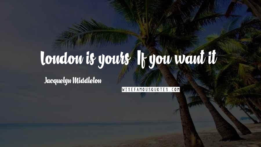 Jacquelyn Middleton Quotes: London is yours. If you want it.