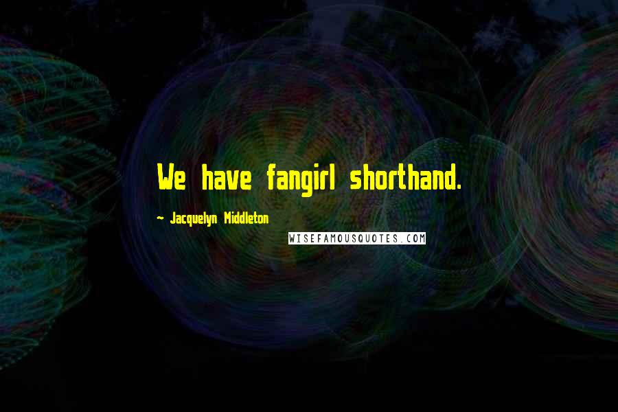 Jacquelyn Middleton Quotes: We have fangirl shorthand.