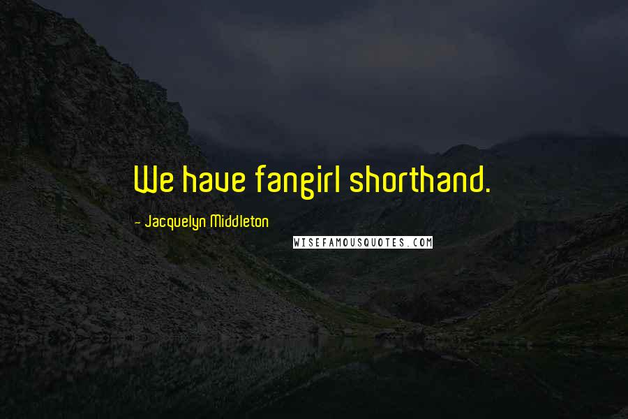 Jacquelyn Middleton Quotes: We have fangirl shorthand.