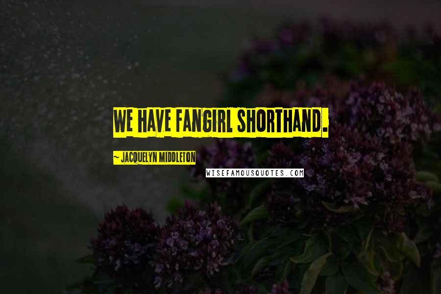 Jacquelyn Middleton Quotes: We have fangirl shorthand.