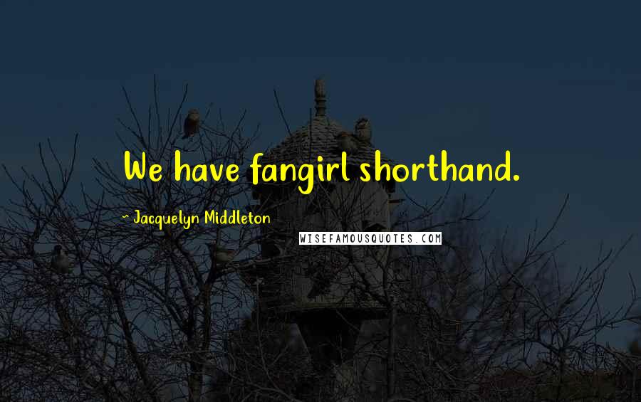Jacquelyn Middleton Quotes: We have fangirl shorthand.