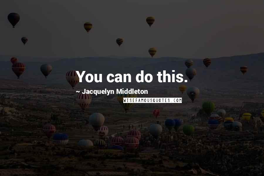 Jacquelyn Middleton Quotes: You can do this.