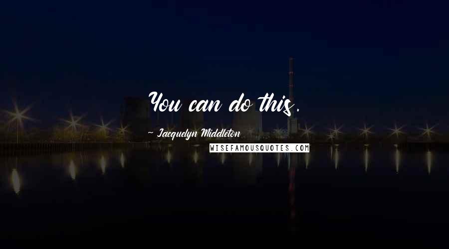 Jacquelyn Middleton Quotes: You can do this.