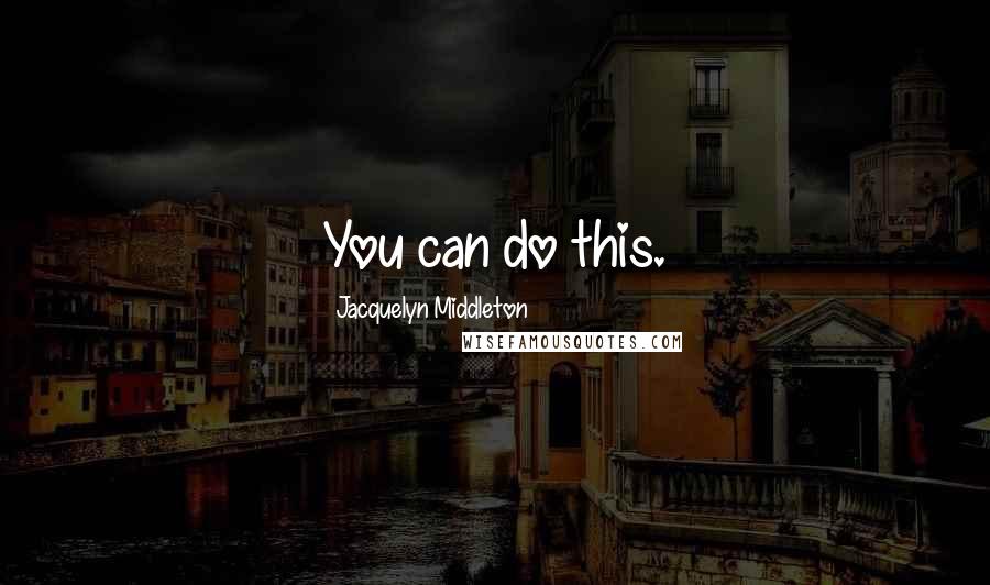 Jacquelyn Middleton Quotes: You can do this.